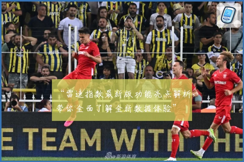 “雷速指数最新版功能亮点解析，带你全面了解全新数据体验”