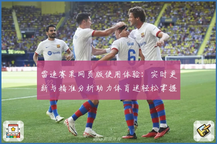 雷速赛果网页版使用体验：实时更新与精准分析助力体育迷轻松掌握比赛动态
