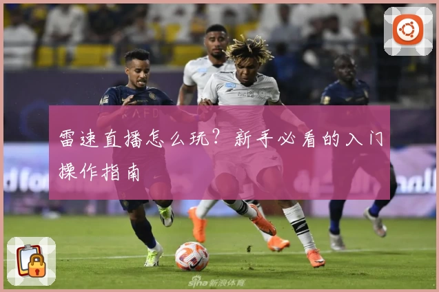 雷速直播怎么玩?新手必看的入门操作指南