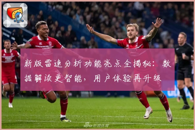 新版雷速分析功能亮点全揭秘：数据解读更智能，用户体验再升级