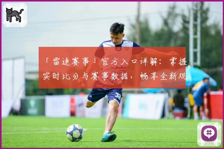 「雷速赛事」官方入口详解：掌握实时比分与赛事数据，畅享全新观赛体验