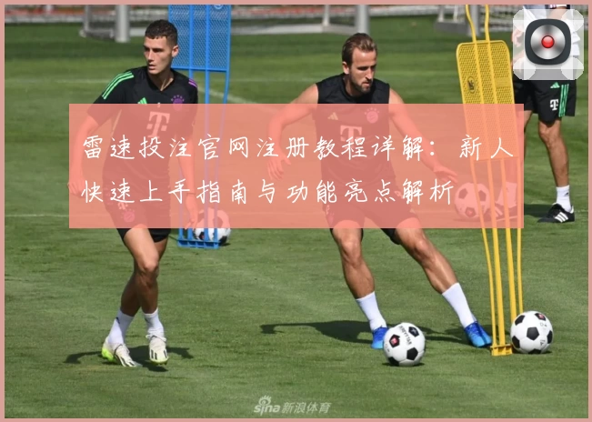 雷速投注官网注册教程详解:新人快速上手指南与功能亮点解析