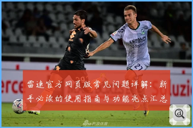 雷速官方网页版常见问题详解：新手必读的使用指南与功能亮点汇总