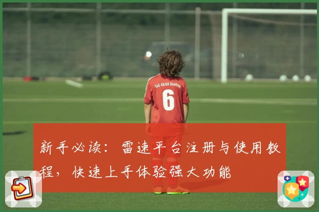 新手必读:雷速平台注册与使用教程,快速上手体验强大功能