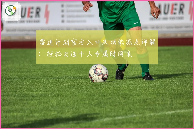 雷速计划官方入口及功能亮点详解：轻松打造个人专属时间表