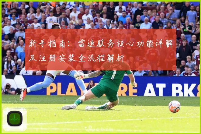 新手指南：雷速服务核心功能详解及注册安装全流程解析