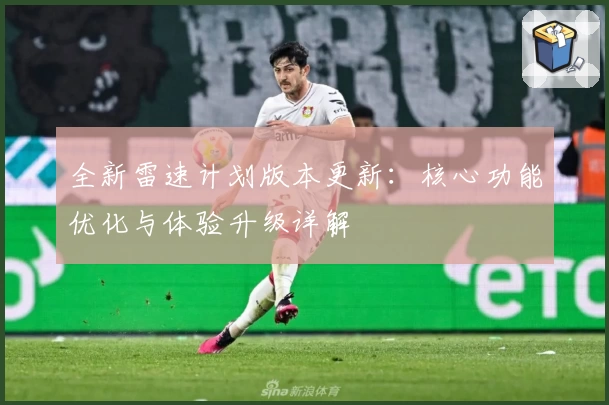 全新雷速计划版本更新：核心功能优化与体验升级详解