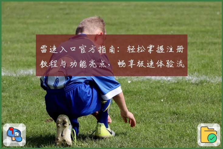 雷速入口官方指南：轻松掌握注册教程与功能亮点，畅享极速体验流程