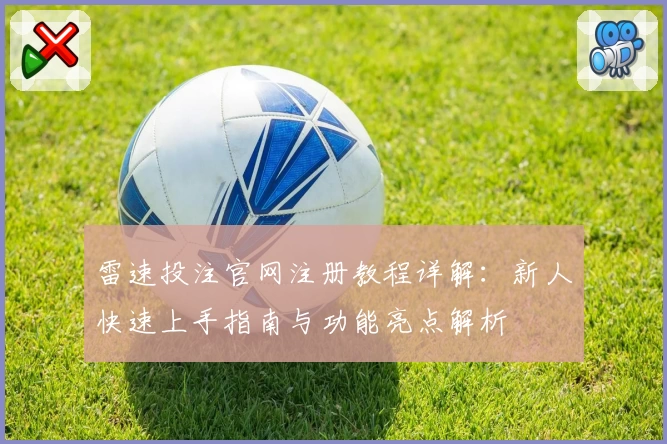 雷速投注官网注册教程详解:新人快速上手指南与功能亮点解析