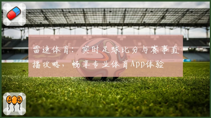 雷速体育:实时足球比分与赛事直播攻略,畅享专业体育App体验