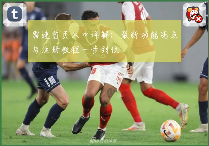 雷速首页入口详解：最新功能亮点与注册教程一步到位