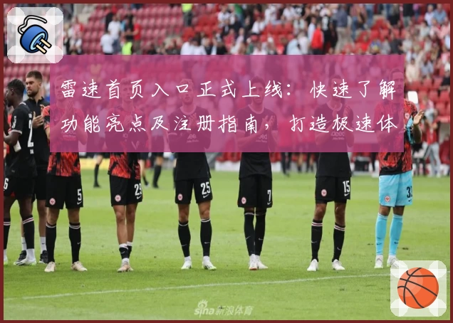 雷速首页入口正式上线：快速了解功能亮点及注册指南，打造极速体验路径