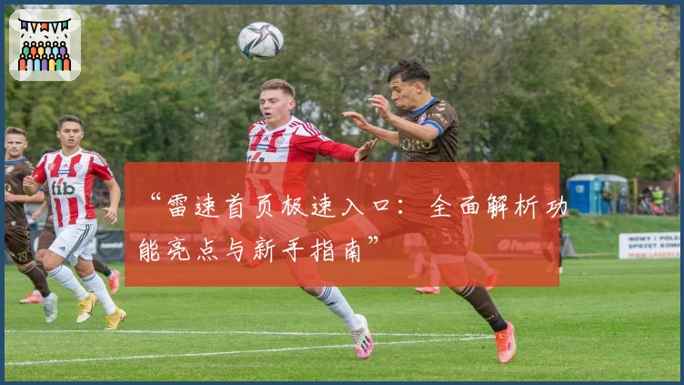 “雷速首页极速入口：全面解析功能亮点与新手指南”