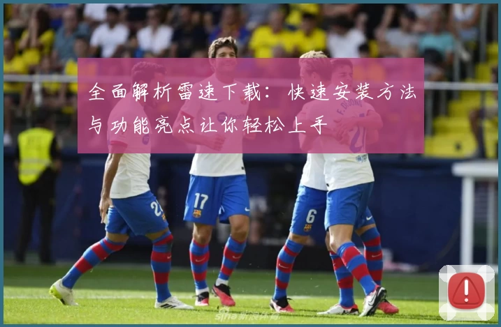 全面解析雷速下载：快速安装方法与功能亮点让你轻松上手