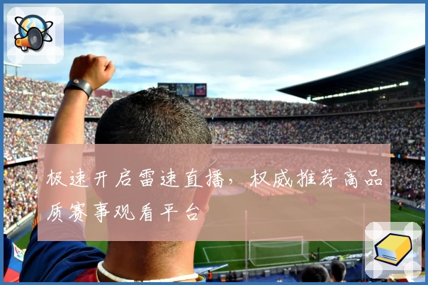 极速开启雷速直播，权威推荐高品质赛事观看平台