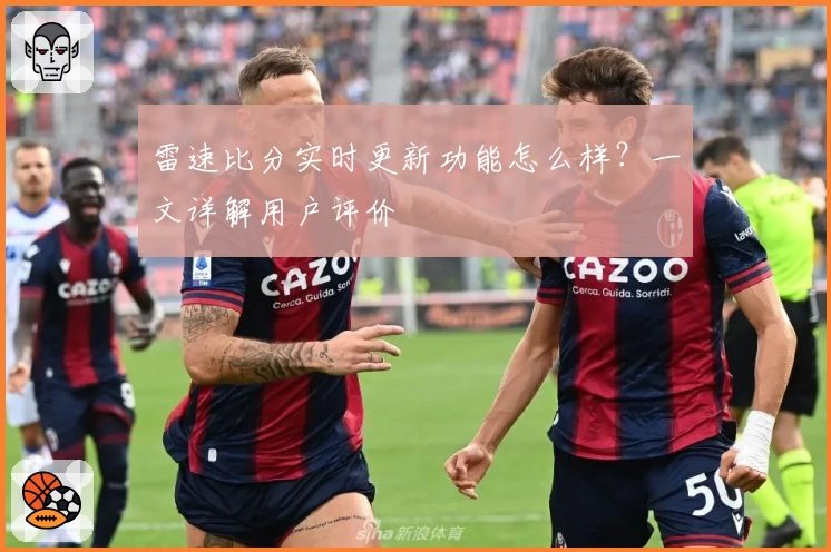 雷速比分实时更新功能怎么样?一文详解用户评价