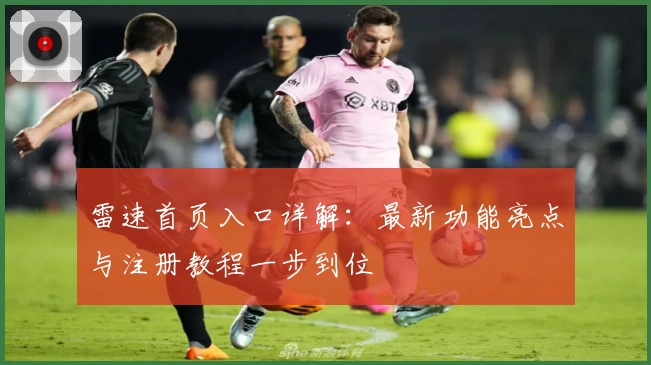 雷速首页入口详解：最新功能亮点与注册教程一步到位