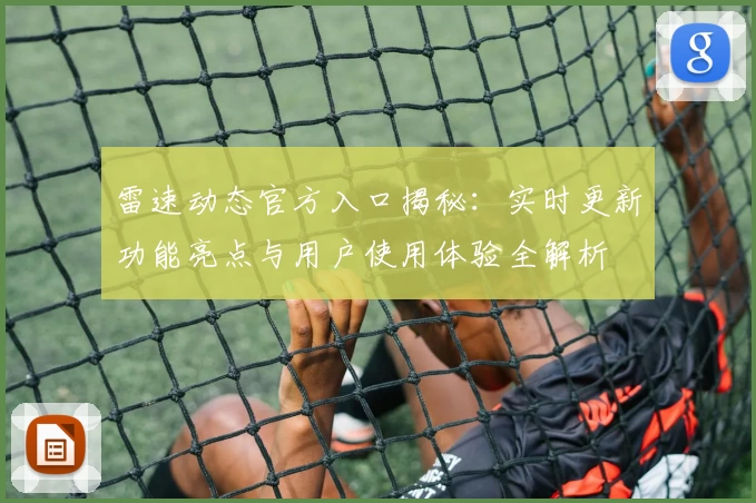 雷速动态官方入口揭秘：实时更新功能亮点与用户使用体验全解析