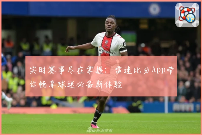 实时赛事尽在掌握：雷速比分App带你畅享球迷必备新体验