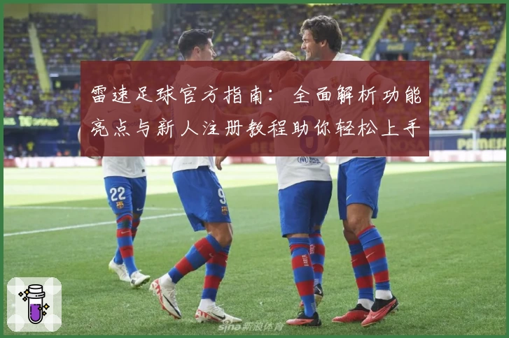 雷速足球官方指南：全面解析功能亮点与新人注册教程助你轻松上手