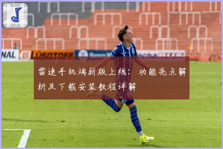 雷速手机端新版上线：功能亮点解析及下载安装教程详解